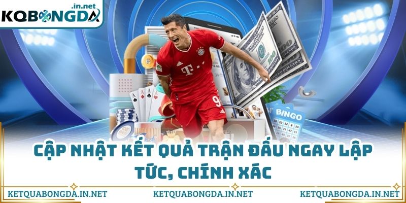 Cập nhật kết quả trận đấu ngay lập tức, chính xác