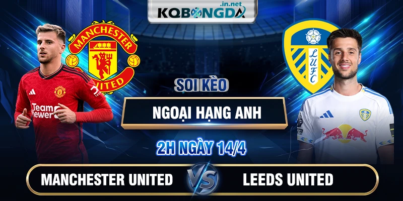 Soi kèo Manchester United vs Leeds United 2h 14/4 - Ngoại Hạng Anh